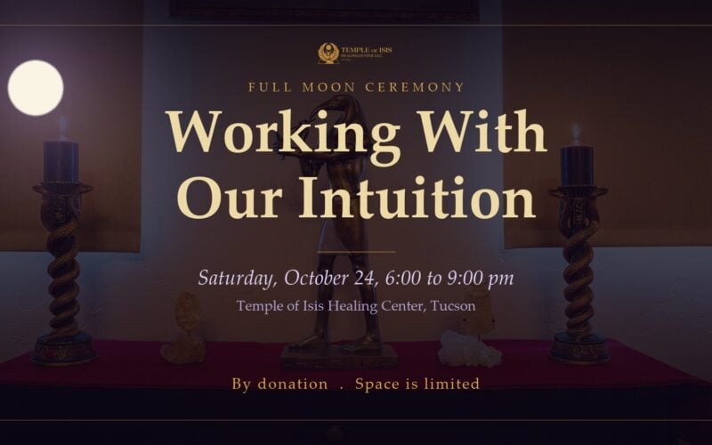 Full Moon Ceremony: Working With Our Intuition, Saturday October 24, 6 to 9 pm, by donation, on the candlelit altar at the Temple of Isis Healing Center